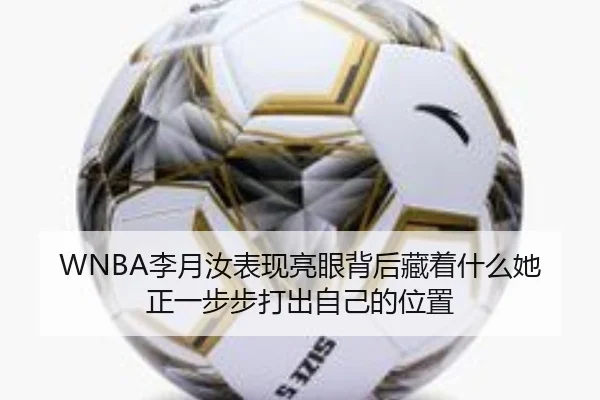 WNBA李月汝表现亮眼背后藏着什么她正一步步打出自己的位置 - kaiyun